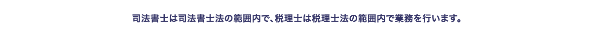 司法書士は司法書士法の範囲内で、税理士は税理士法の範囲内で業務を行います。